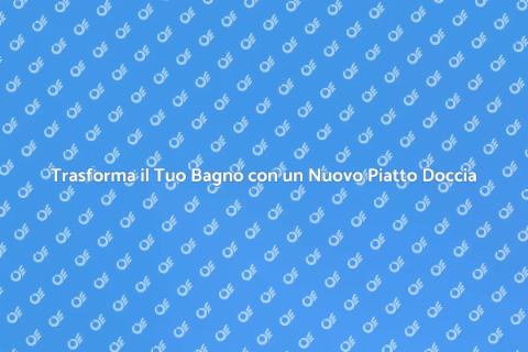 Sostituzione Piatto Doccia: Rinnova il Bagno