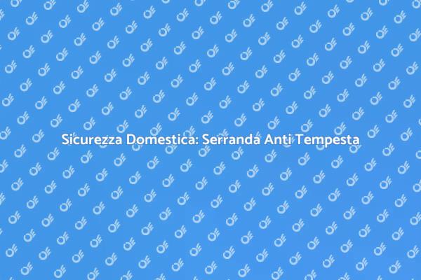 Proteggi la tua casa con serrande anti tempesta