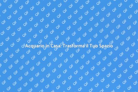 Installazione Acquario: Magia in Casa