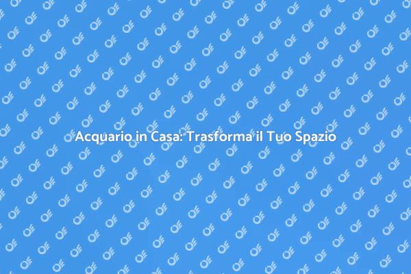 La Bellezza di un Acquario in Casa
