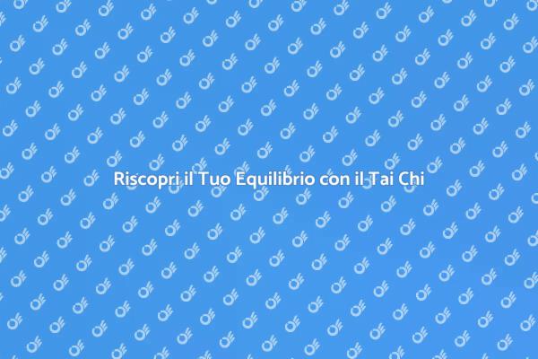 Tai Chi: Il Tuo Viaggio di Benessere