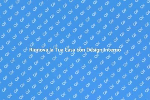 Design Interno: Trasforma la Tua Casa