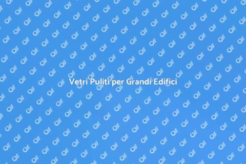 Pulizia Vetri Grandi Edifici