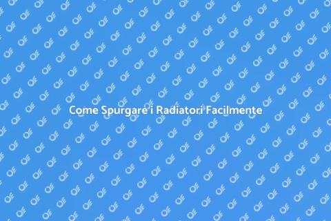 Spurgare i Radiatori: Guida Completa