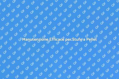 Pulizia e Manutenzione Stufe a Pellet