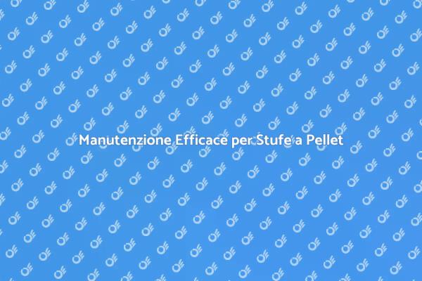 Manutenzione Stufe a Pellet: Ecco Come Fare