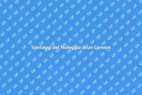 Noleggiare un Camion: Vantaggi e Utilità