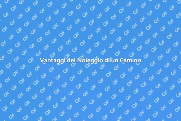 Noleggio Camion: Perché Sceglierlo