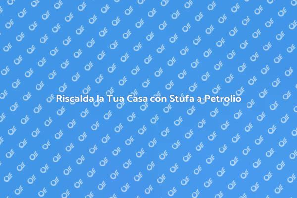 Stufa a Petrolio: Comfort e Versatilità
