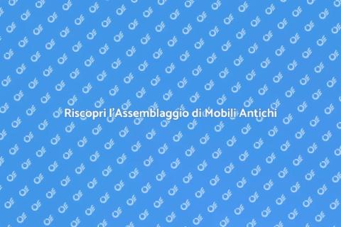 Assemblaggio Mobili Antichi: Guida