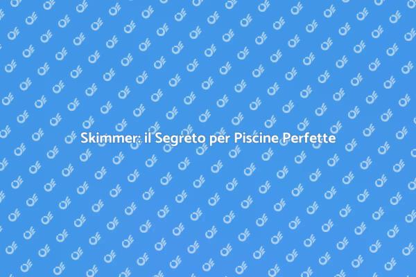 Manutenzione Skimmer: Guida Pratica