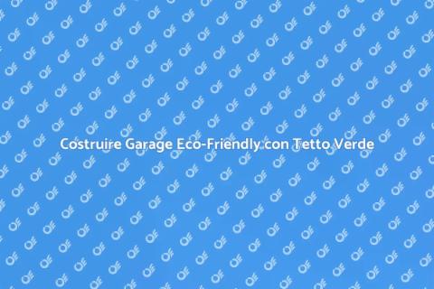 Garage con Tetto Verde: Scelta Eco