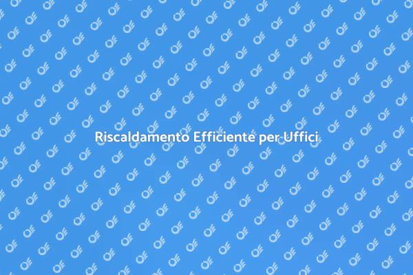Riscaldamento per Uffici: Ecco perché è Importante