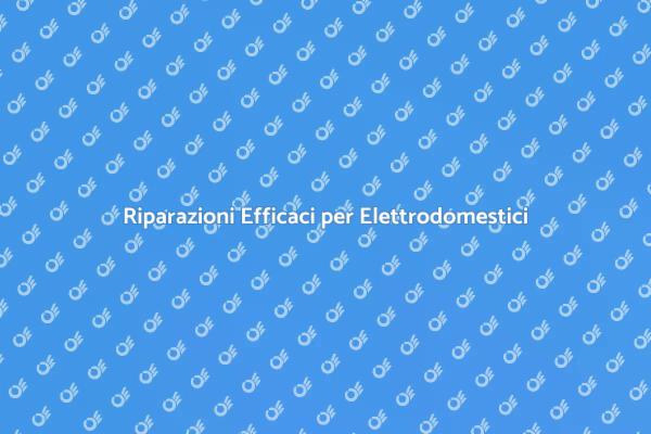 Riparazioni di Elettrodomestici a Domicilio