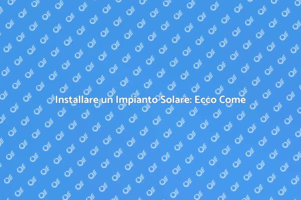 Guida all'Installazione di Impianti Solari