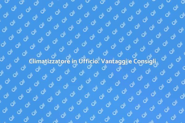 Migliora il Tuo Ufficio con un Climatizzatore