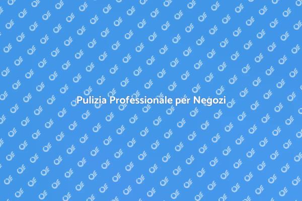 L'importanza della Pulizia nei Negozi