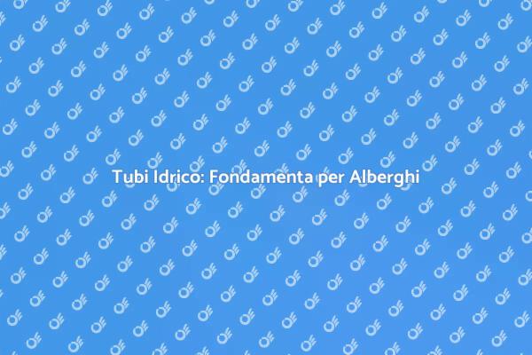 Tubi per il Sistema Idrico negli Alberghi