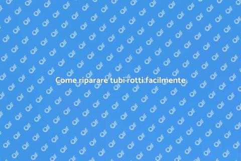 Tubi rotti? Ecco come risolvere
