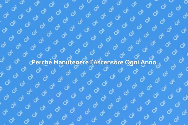 Manutenzione Annuale Ascensore: Ecco Perché