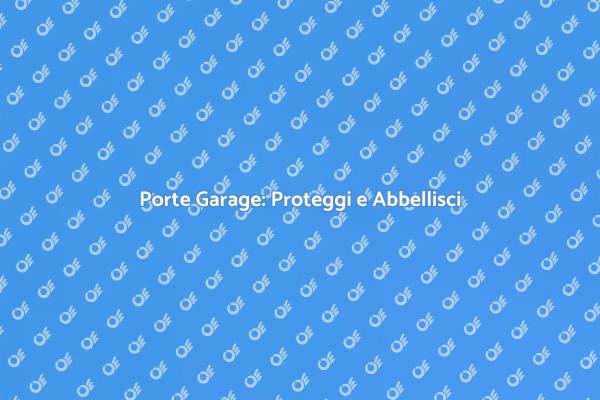 Porte Garage: Un Elemento Fondamentale