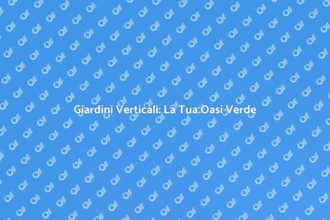 Giardini Verticali: Trasforma il Tuo Spazio