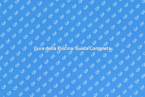 Manutenzione Piscina: Guida Annuale