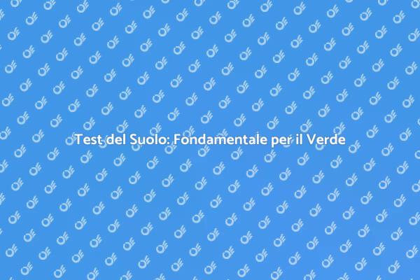 Test del Suolo: Essenziale per Giardini
