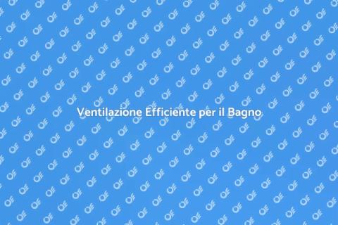 Migliora Ventilazione del Tuo Bagno