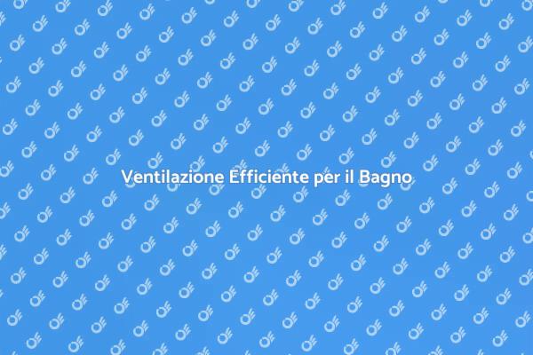 Ottimizza la Ventilazione del Tuo Bagno
