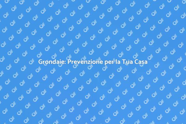 Grondaie: Mantieni la Tua Casa Sicura