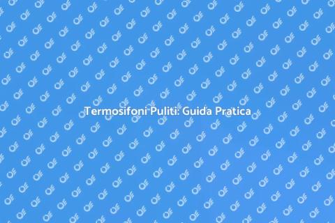 Pulire Termosifoni: Comfort in Casa
