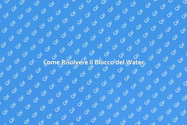 Blocchi del Water? Ecco Come Risolverli!