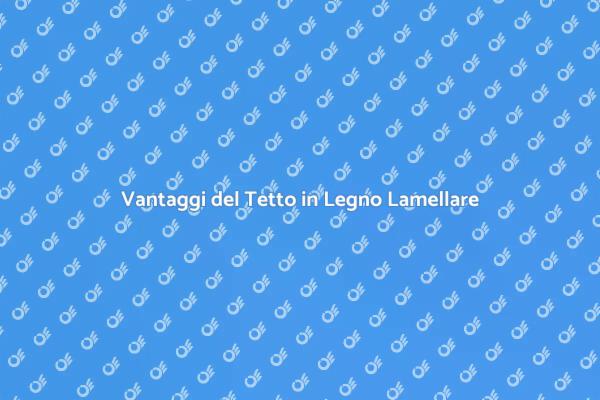 I Vantaggi del Legno Lamellare