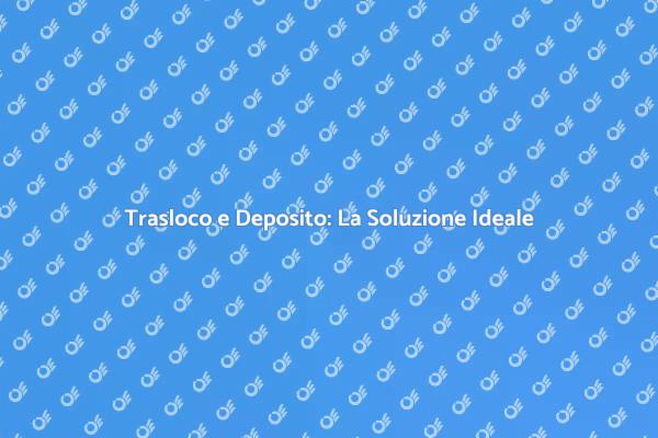 Servizio di Trasloco e Deposito Efficiente