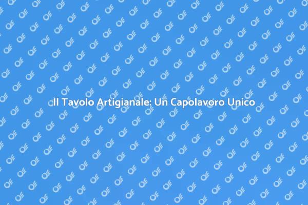 Tavolo Artigianale: Un Design Unico
