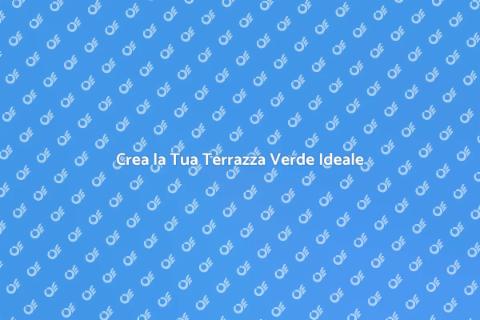 Terrazza Verde: Trasforma il Tuo Spazio