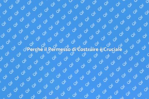 Permesso di Costruire: Ecco Perché Serve