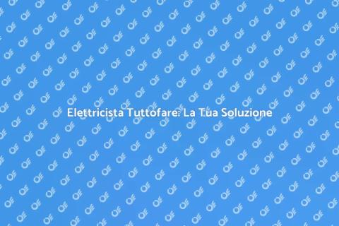 Elettricista Tuttofare: Servizi Essenziali