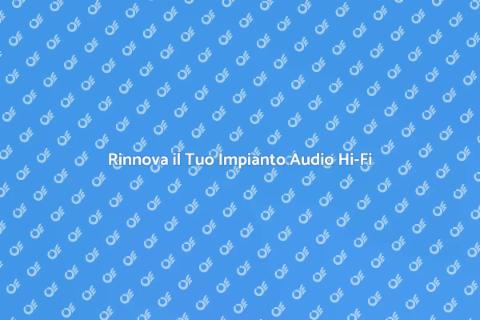 Aggiorna il Tuo Impianto Audio Hi-Fi