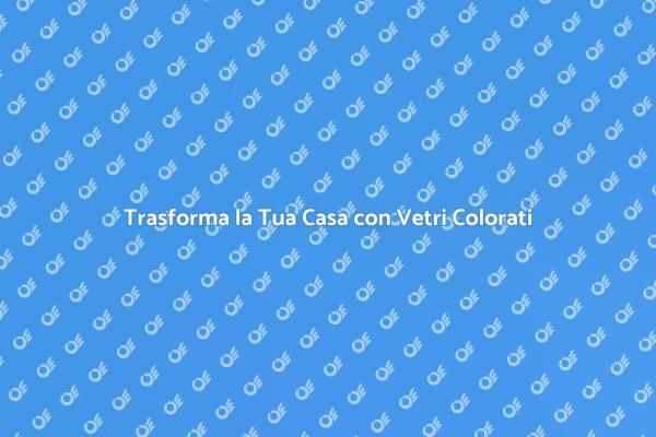 Vetri Colorati: Un Tocco di Stile