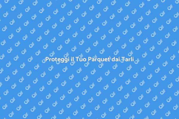 Difendi il Tuo Parquet dai Tarli