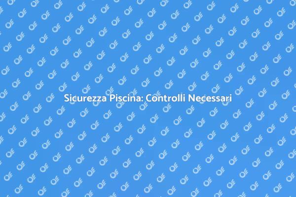 Controlli di Sicurezza per la Piscina