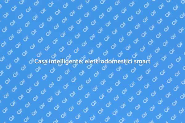 Elettrodomestici smart per una casa connessa