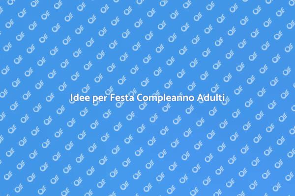 Festa Compleanno Adulti: Idee Uniche