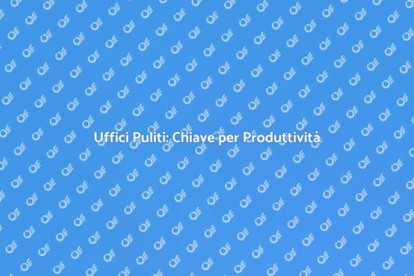 Uffici Puliti per Lavoro Efficiente