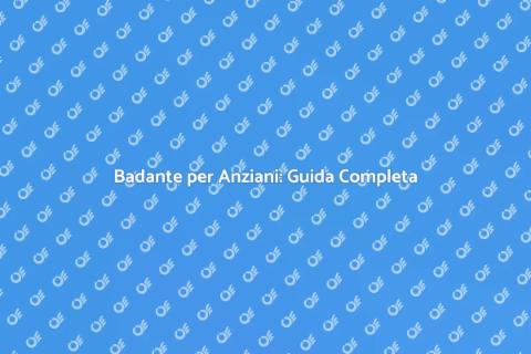 Assumere una Badante per Anziani