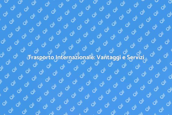 Esplora il Trasporto Internazionale Oggi