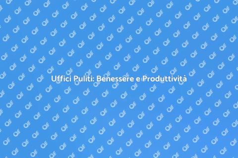 Pulizia Ufficio: Spazi Freschi e Creativi