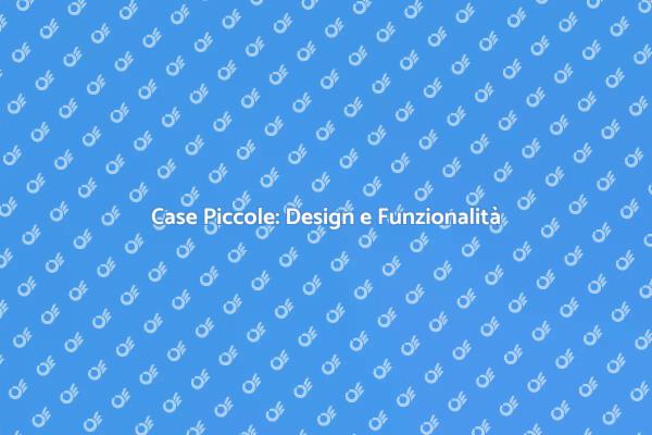 Case Piccole: Eleganza in Ogni Metro
